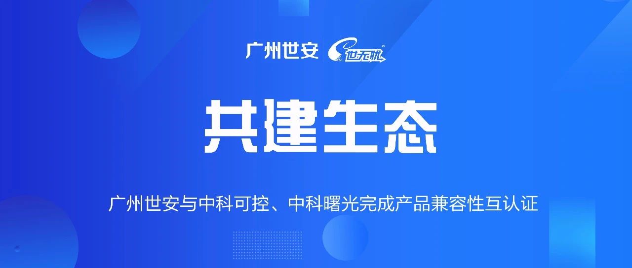 共建生態(tài) | 全面推動自主可控，世安與中科可控、中科曙光完成兼容性互認證！